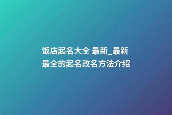 饭店起名大全 最新_最新最全的起名改名方法介绍-第1张-店铺起名-玄机派